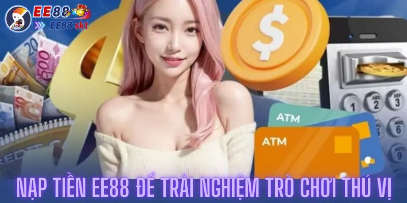 Nhanh Chóng Nạp Tiền Ee88 Để Trải Nghiệm Trò Chơi Thú Vị 1 Nhanh Chóng Nạp Tiền Ee88 Để Trải Nghiệm Trò Chơi Thú Vị